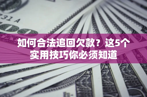 武汉如何合法追回欠款？这5个实用技巧你必须知道