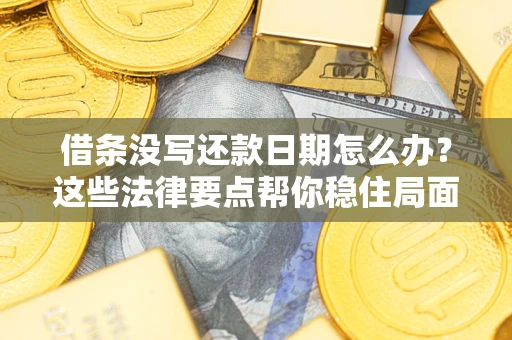 武汉借条没写还款日期怎么办？这些法律要点帮你稳住局面