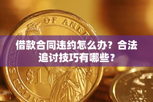 武汉借款合同违约怎么办？合法追讨技巧有哪些？