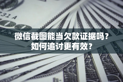 武汉微信截图能当欠款证据吗？如何追讨更有效？