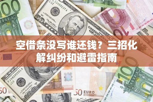 武汉空借条没写谁还钱？三招化解纠纷和避雷指南