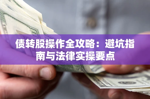 武汉债转股操作全攻略：避坑指南与法律实操要点