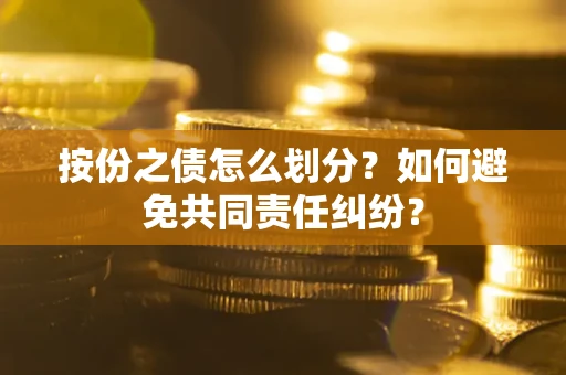 武汉按份之债怎么划分？如何避免共同责任纠纷？