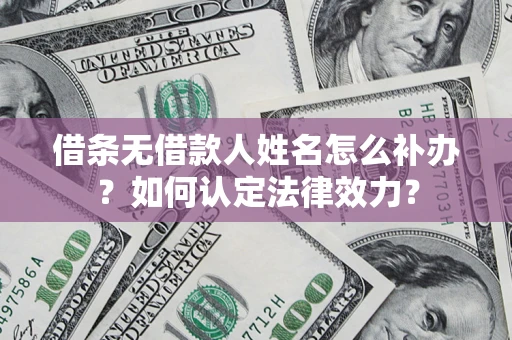 武汉借条无借款人姓名怎么补办？如何认定法律效力？