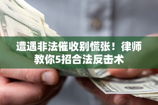 武汉遭遇非法催收别慌张！律师教你5招合法反击术