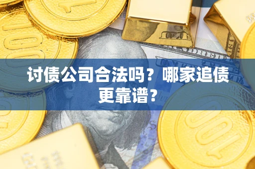 武汉讨债公司合法吗？哪家追债更靠谱？