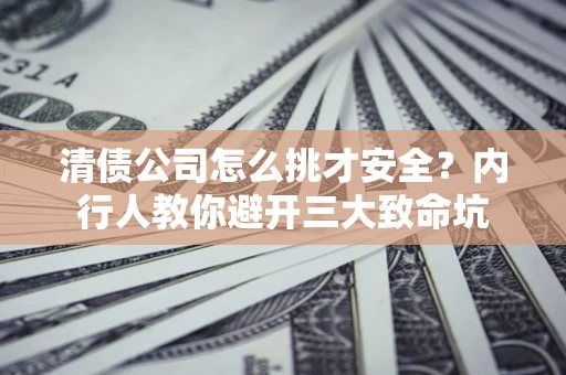 武汉清债公司怎么挑才安全?内行人教你避开三大致命坑 武汉清债公司怎么挑才安全?内行人教你避开三大致命坑