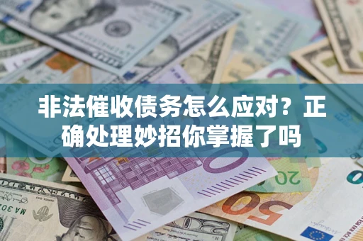 武汉非法催收债务怎么应对？正确处理妙招你掌握了吗