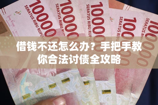 武汉借钱不还怎么办？手把手教你合法讨债全攻略