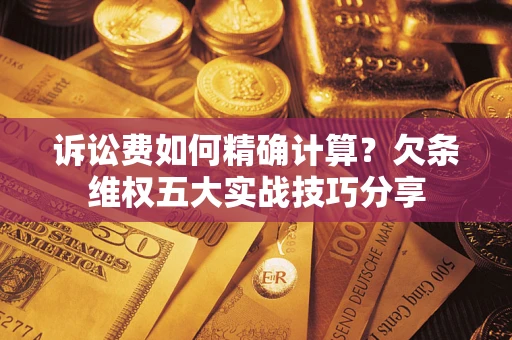 武汉诉讼费如何精确计算？欠条维权五大实战技巧分享