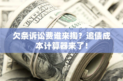 武汉欠条诉讼费谁来掏？追债成本计算器来了！