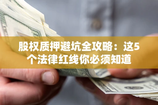 武汉股权质押避坑全攻略：这5个法律红线你必须知道