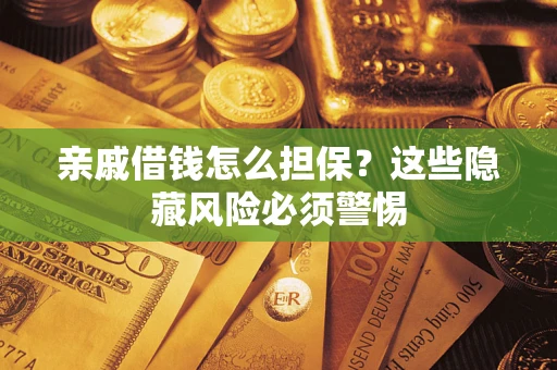 武汉亲戚借钱怎么担保？这些隐藏风险必须警惕