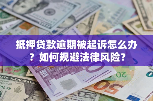 武汉抵押贷款逾期被起诉怎么办？如何规避法律风险？