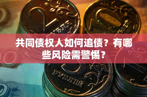 武汉共同债权人如何追债？有哪些风险需警惕？