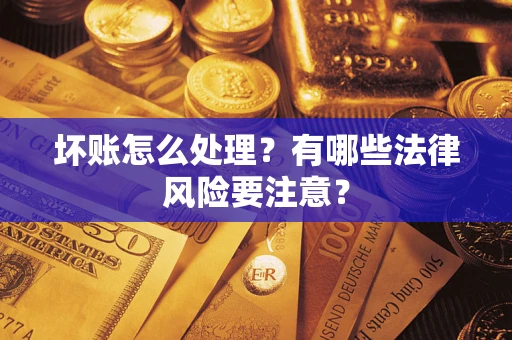 武汉坏账怎么处理？有哪些法律风险要注意？