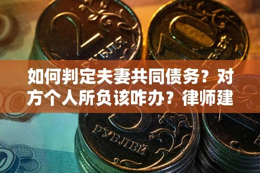 武汉如何判定夫妻共同债务？对方个人所负该咋办？律师建议