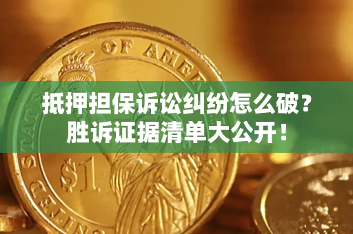 武汉抵押担保诉讼纠纷怎么破？胜诉证据清单大公开！