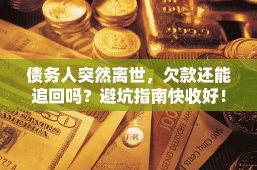 武汉债务人突然离世，欠款还能追回吗？避坑指南快收好！