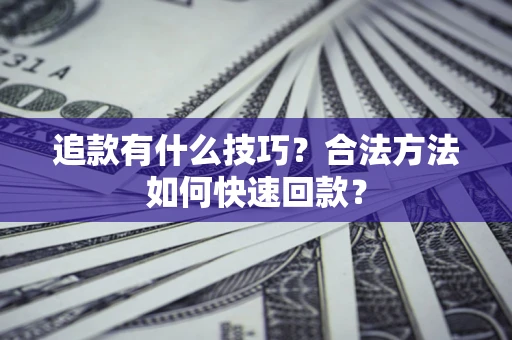 武汉追款有什么技巧？合法方法如何快速回款？