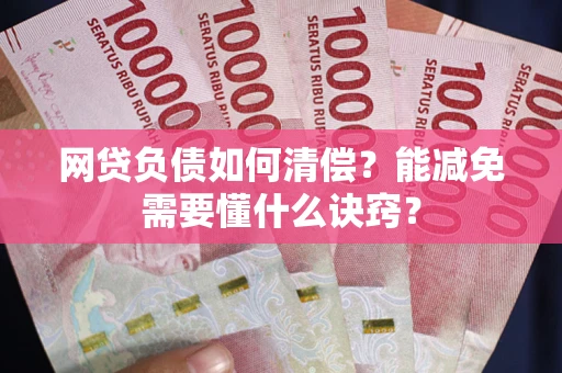 武汉网贷负债如何清偿？能减免需要懂什么诀窍？