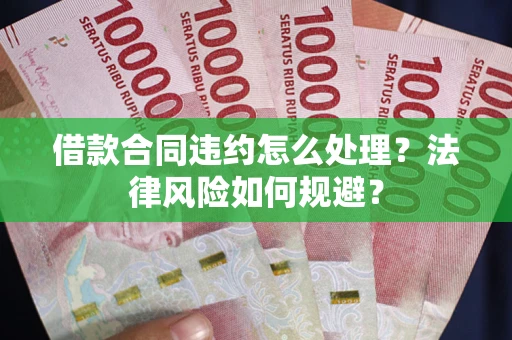 武汉借款合同违约怎么处理？法律风险如何规避？