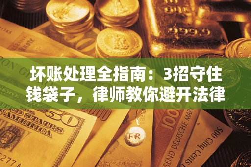 武汉坏账处理全指南：3招守住钱袋子，律师教你避开法律雷区