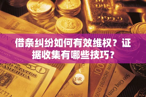 武汉借条纠纷如何有效维权？证据收集有哪些技巧？
