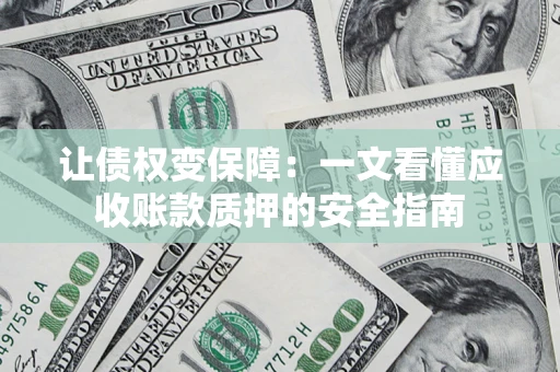 武汉让债权变保障：一文看懂应收账款质押的安全指南