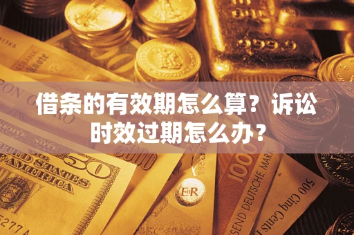 武汉借条的有效期怎么算？诉讼时效过期怎么办？