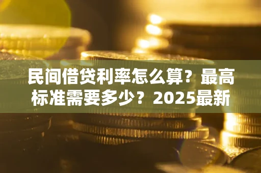 武汉民间借贷利率怎么算？最高标准需要多少？2025最新避坑指南