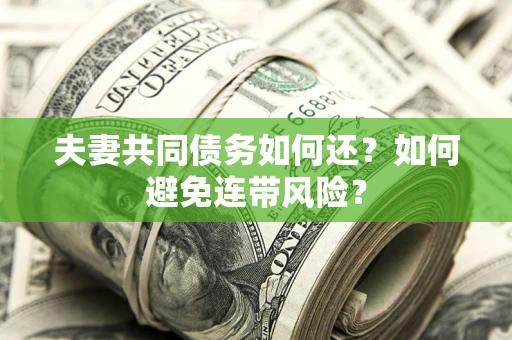 武汉夫妻共同债务如何还？如何避免连带风险？