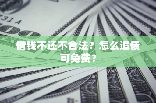 武汉借钱不还不合法？怎么追债可免费？