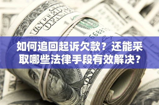 武汉如何追回起诉欠款？还能采取哪些法律手段有效解决？
