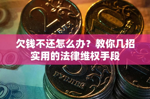 武汉欠钱不还怎么办？教你几招实用的法律维权手段