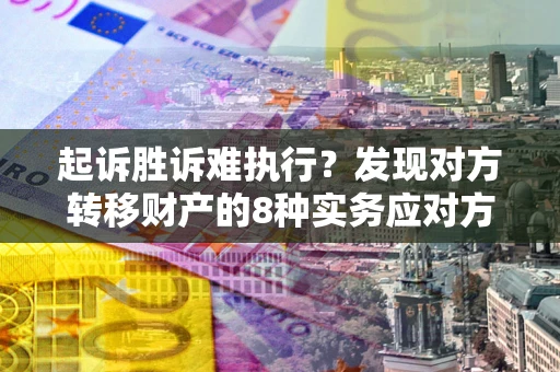 武汉起诉胜诉难执行？发现对方转移财产的8种实务应对方案