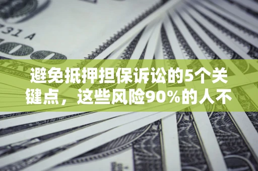 武汉避免抵押担保诉讼的5个关键点，这些风险90%的人不知道！