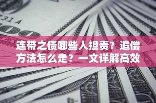 武汉连带之债哪些人担责？追偿方法怎么走？一文详解高效维权流程