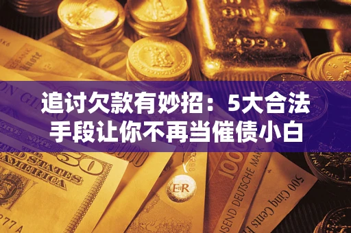 武汉追讨欠款有妙招：5大合法手段让你不再当催债小白