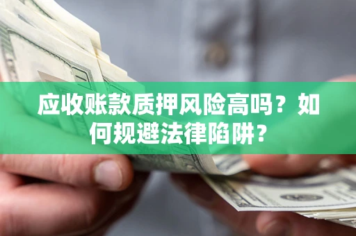 武汉应收账款质押风险高吗？如何规避法律陷阱？