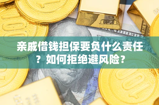 武汉亲戚借钱担保要负什么责任？如何拒绝避风险？
