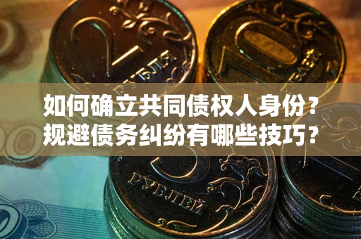 武汉如何确立共同债权人身份？规避债务纠纷有哪些技巧？
