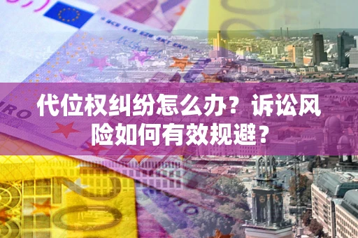 武汉代位权纠纷怎么办？诉讼风险如何有效规避？