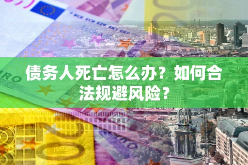 武汉债务人死亡怎么办？如何合法规避风险？