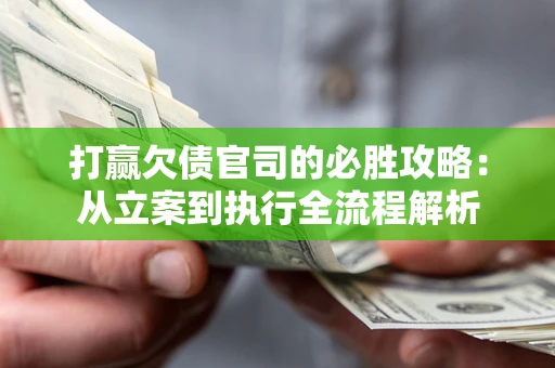 武汉打赢欠债官司的必胜攻略：从立案到执行全流程解析