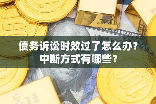 武汉债务诉讼时效过了怎么办？中断方式有哪些？