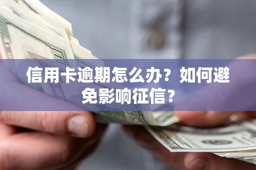 武汉信用卡逾期怎么办？如何避免影响征信？