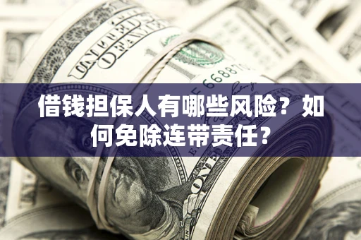武汉借钱担保人有哪些风险？如何免除连带责任？