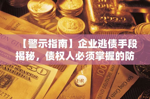 武汉【警示指南】企业逃债手段揭秘，债权人必须掌握的防坑宝典