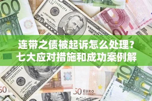 武汉连带之债被起诉怎么处理？七大应对措施和成功案例解析